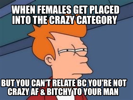 when-females-get-placed-into-the-crazy-category-but-you-cant-relate-bc-youre-not