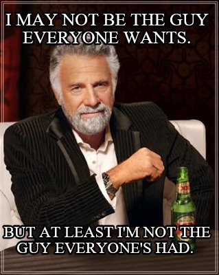 i-may-not-be-the-guy-everyone-wants.-but-at-least-im-not-the-guy-everyones-had