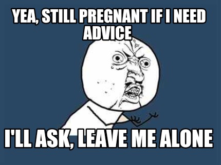 yea-still-pregnant-if-i-need-advice-ill-ask-leave-me-alone