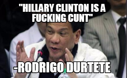 hillary-clinton-is-a-fucking-cunt-rodrigo-durtete