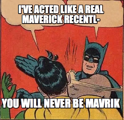 ive-acted-like-a-real-maverick-recentl-you-will-never-be-mavrik