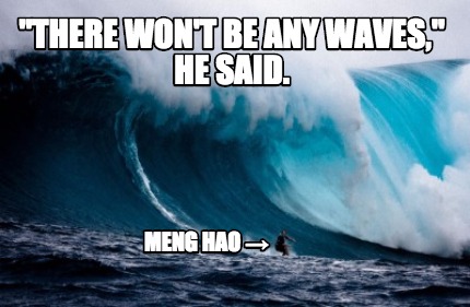 there-wont-be-any-waves-he-said.-meng-hao-