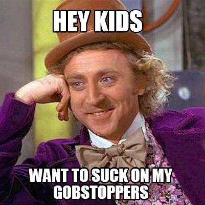 hey-kids-want-to-suck-on-my-gobstoppers