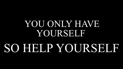 you-only-have-yourself-so-help-yourself