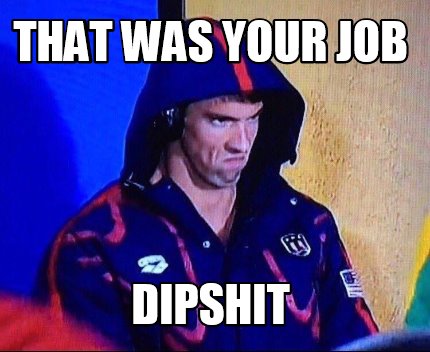 that-was-your-job-dipshit