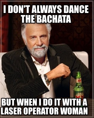 i-dont-always-dance-the-bachata-but-when-i-do-it-with-a-laser-operator-woman