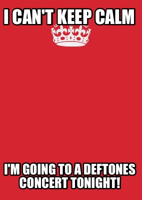 i-cant-keep-calm-im-going-to-a-deftones-concert-tonight
