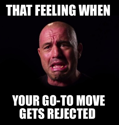that-feeling-when-your-go-to-move-gets-rejected