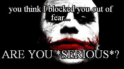 you-think-i-blocked-you-out-of-fear...-are-you-serious