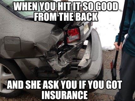 when-you-hit-it-so-good-from-the-back-and-she-ask-you-if-you-got-insurance
