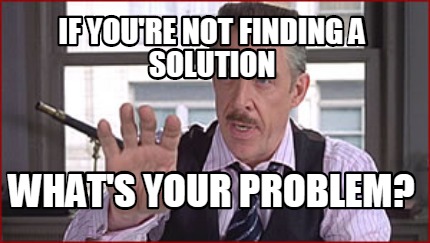 if-youre-not-finding-a-solution-whats-your-problem