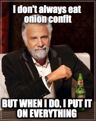 I don't always eat onion confit... but when I do, I put it on everything.