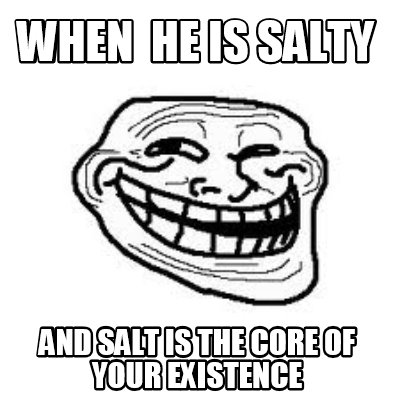 when-he-is-salty-and-salt-is-the-core-of-your-existence