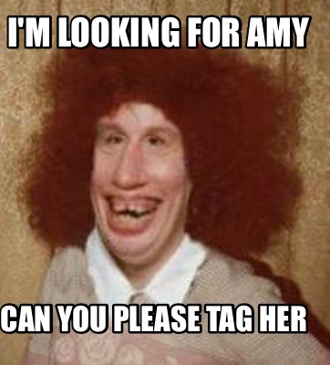 im-looking-for-amy-can-you-please-tag-her