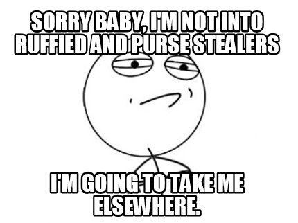 sorry-baby-im-not-into-ruffied-and-purse-stealers-im-going-to-take-me-elsewhere