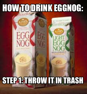 how-to-drink-eggnog-step-1-throw-it-in-trash