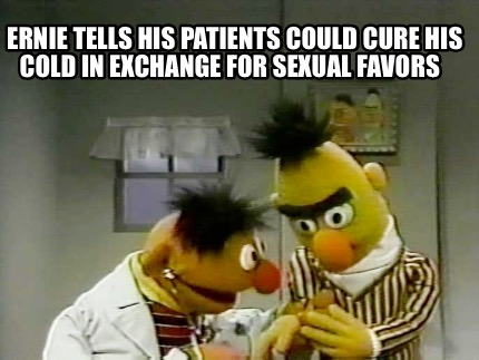 ernie-tells-his-patients-could-cure-his-cold-in-exchange-for-sexual-favors