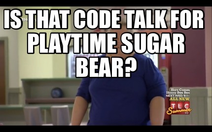 is-that-code-talk-for-playtime-sugar-bear