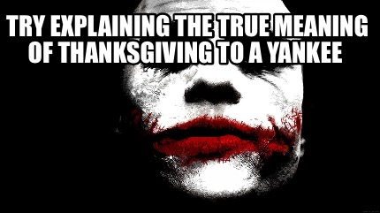 try-explaining-the-true-meaning-of-thanksgiving-to-a-yankee
