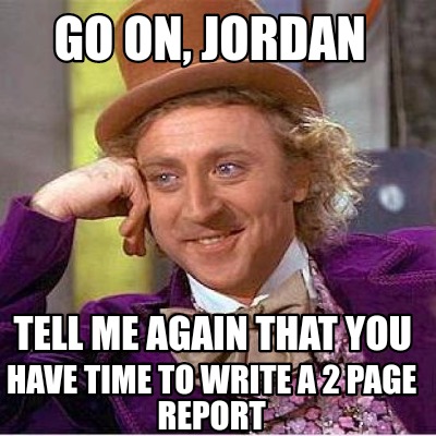 go-on-jordan-tell-me-again-that-you-have-time-to-write-a-2-page-report