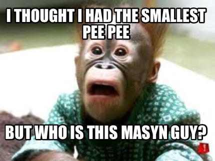 i-thought-i-had-the-smallest-pee-pee-but-who-is-this-masyn-guy