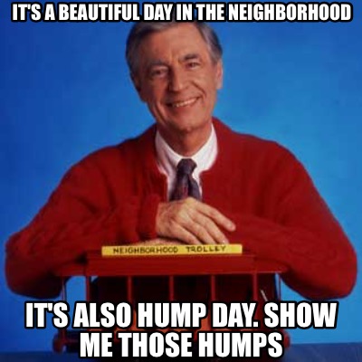 its-a-beautiful-day-in-the-neighborhood-its-also-hump-day.-show-me-those-humps2