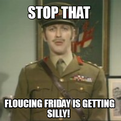 stop-that-floucing-friday-is-getting-silly