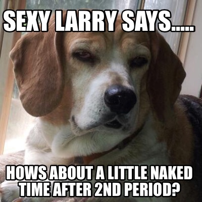 sexy-larry-says.....-hows-about-a-little-naked-time-after-2nd-period