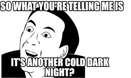 so-what-youre-telling-me-is-its-another-cold-dark-night