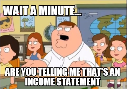 wait-a-minute...-are-you-telling-me-thats-an-income-statement