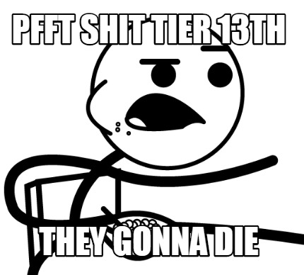 pfft-shit-tier-13th-they-gonna-die