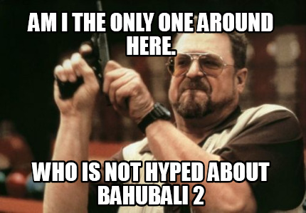 am-i-the-only-one-around-here.-who-is-not-hyped-about-bahubali-2