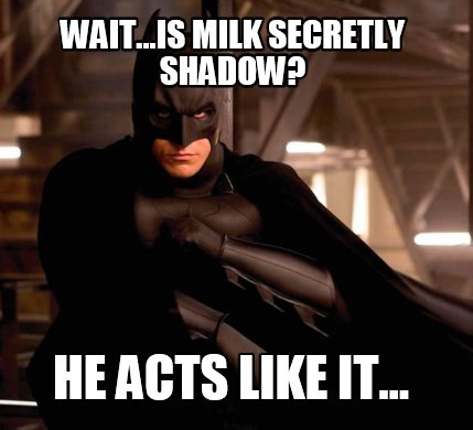 wait...is-milk-secretly-shadow-he-acts-like-it