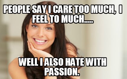 people-say-i-care-too-much-i-feel-to-much.....-well-i-also-hate-with-passion