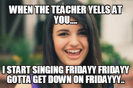 when-the-teacher-yells-at-you....-i-start-singing-fridayy-fridayy-gotta-get-down