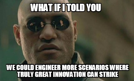 what-if-i-told-you-we-could-engineer-more-scenarios-where-truly-great-innovation