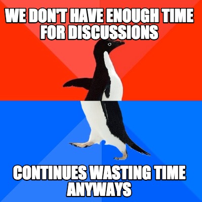 we-dont-have-enough-time-for-discussions-continues-wasting-time-anyways