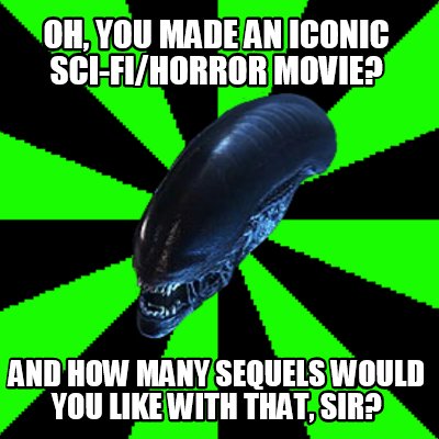 oh-you-made-an-iconic-sci-fihorror-movie-and-how-many-sequels-would-you-like-wit