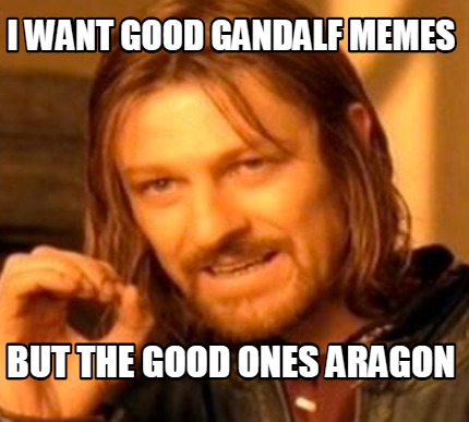 i-want-good-gandalf-memes-but-the-good-ones-aragon