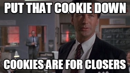 put-that-cookie-down-cookies-are-for-closers