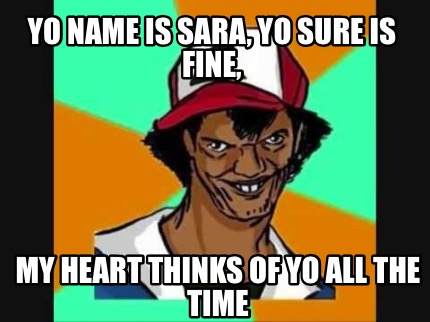 yo-name-is-sara-yo-sure-is-fine-my-heart-thinks-of-yo-all-the-time