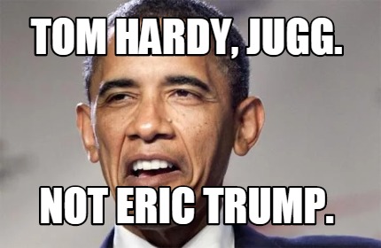 tom-hardy-jugg.-not-eric-trump