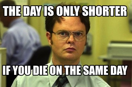 the-day-is-only-shorter-if-you-die-on-the-same-day