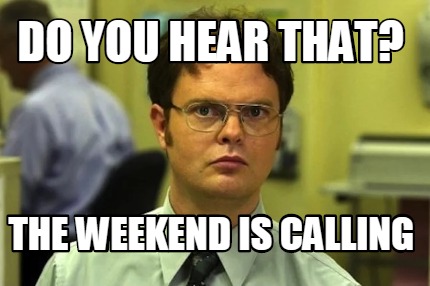 do-you-hear-that-the-weekend-is-calling