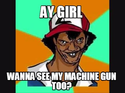 ay-girl-wanna-see-my-machine-gun-too