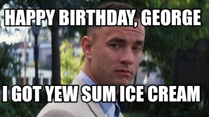 happy-birthday-george-i-got-yew-sum-ice-cream