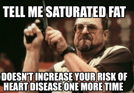 tell-me-saturated-fat-doesnt-increase-your-risk-of-heart-disease-one-more-time