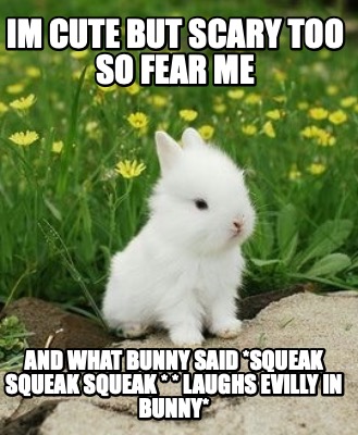 im-cute-but-scary-too-so-fear-me-and-what-bunny-said-squeak-squeak-squeak-laughs