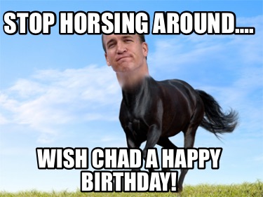 stop-horsing-around.-wish-chad-a-happy-birthday
