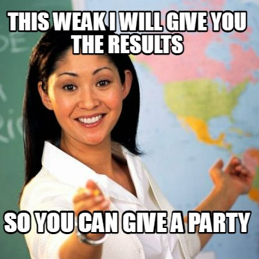 this-weak-i-will-give-you-the-results-so-you-can-give-a-party